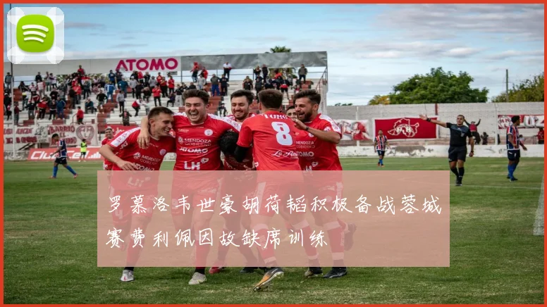 罗慕洛韦世豪胡荷韬积极备战蓉城赛费利佩因故缺席训练