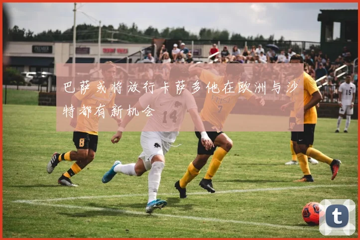 巴萨或将放行卡萨多他在欧洲与沙特都有新机会