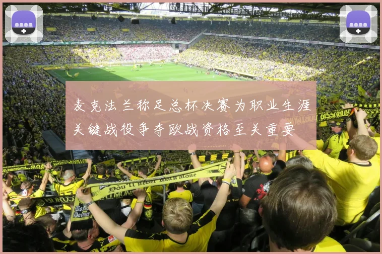 麦克法兰称足总杯决赛为职业生涯关键战役争夺欧战资格至关重要