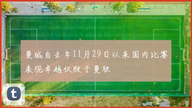 曼城自去年11月29日以来国内比赛表现卓越仅败于曼联
