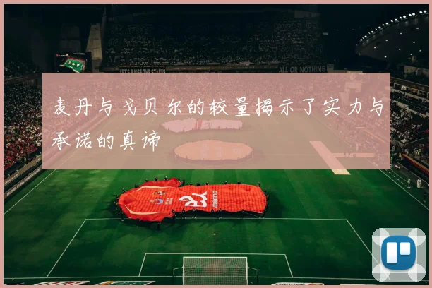 麦丹与戈贝尔的较量揭示了实力与承诺的真谛